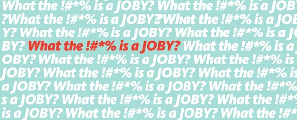 , WHAT THE !#*% IS A JOBY?