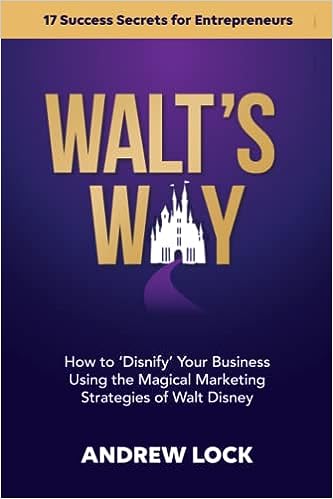 Walt's Way: How to 'Disnify' Your Business Using the Magical Marketing Strategies of Walt Disney: 17 Success Secrets for Entrepreneurs by Andrew J Lock