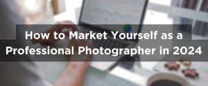 How to Market Yourself as a Professional Photographer in 2024: Social Media, SEO, Networking, and Online Portfolios