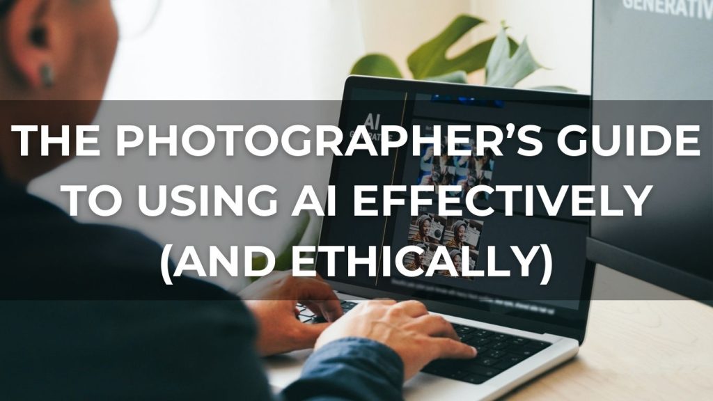 The Photographer’s Guide to Using AI Effectively (and Ethically)