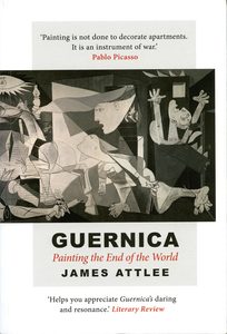 Guernica – Painting the End of the World by James Attlee